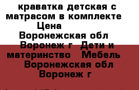 краватка детская с матрасом в комплекте › Цена ­ 2 000 - Воронежская обл., Воронеж г. Дети и материнство » Мебель   . Воронежская обл.,Воронеж г.